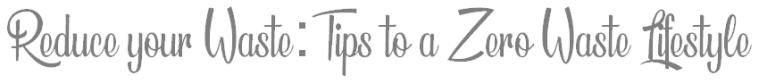 Zero Waste - Tips to a Zero Waste Lifestyle